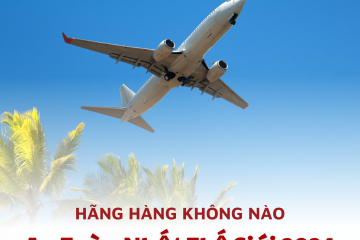 NHỮNG HÃNG HÀNG KHÔNG AN TOÀN NHẤT THẾ GIỚI 2024